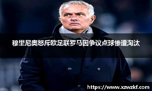 穆里尼奥怒斥欧足联罗马因争议点球惨遭淘汰